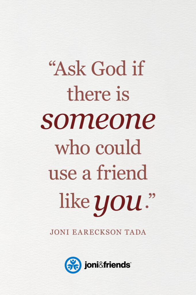 A quote graphic with a quote from Joni Eareckson Tada that says, "Ask God if there is someone who could use a friend like you."