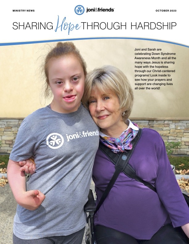 Joni and SArah are celebrating Down Syndrome Awareness Month and all the many ways Jesus is sharing hope with the hopeless through our Christ-centered programs! Look inside to see how your prayers and support are changing lives all over the world!