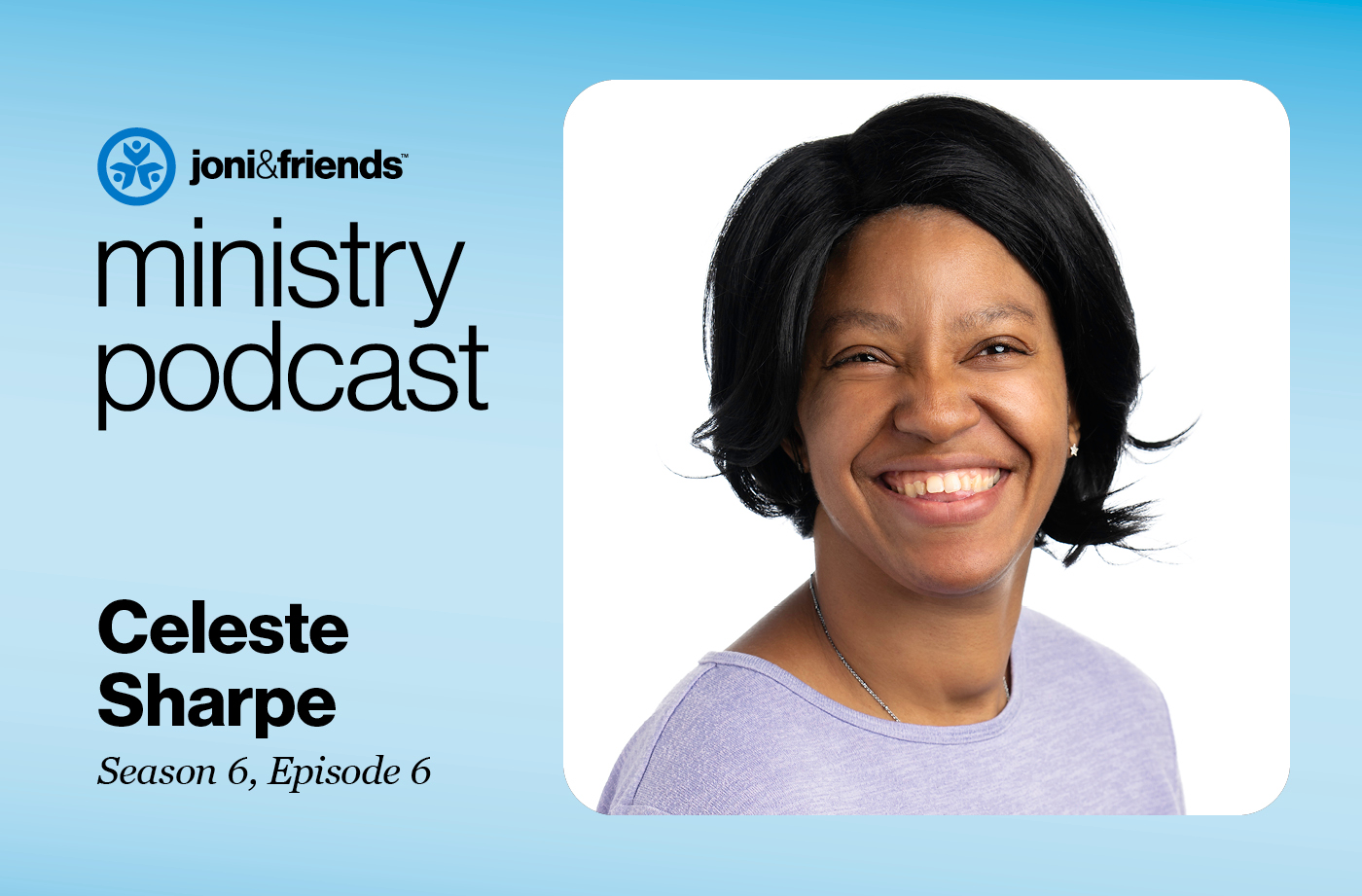 A headshot of Celeste Sharpe smiling at the camera, framed with a Joni and Friends Logo and a text that reads "Ministry Podcast Celeste Sharpe Season 6, Episode 6."