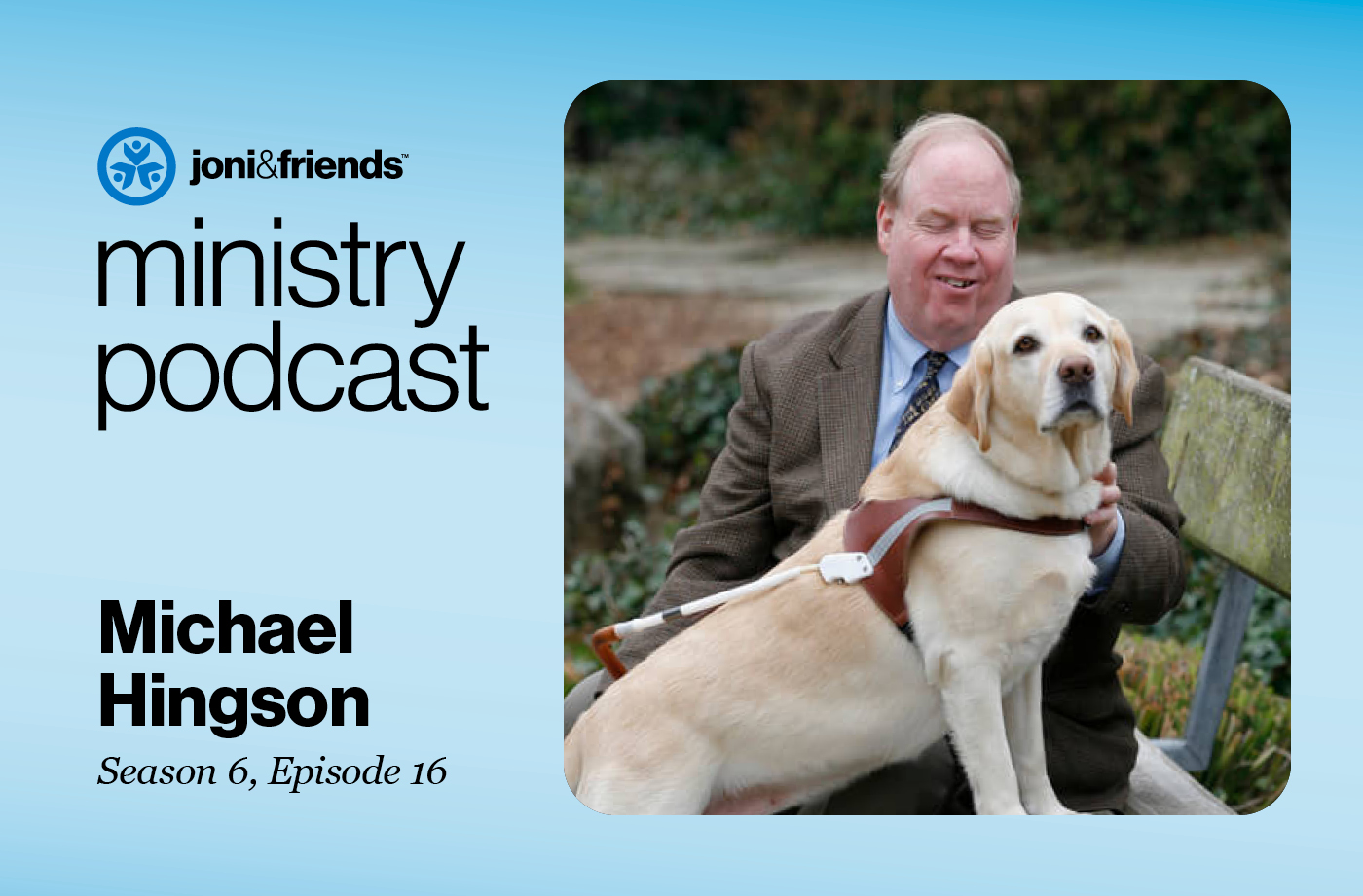 A picture of Michael Hingson sitting on a park bench with his guide dog, Roselle, framed with a Joni and Friends Logo and a text that reads "Ministry Podcast Michael Hingson Season 6, Episode 16."